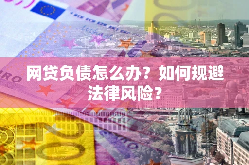 北京网贷负债怎么办？如何规避法律风险？