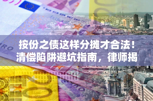 北京按份之债这样分摊才合法！清偿陷阱避坑指南，律师揭秘关键条款