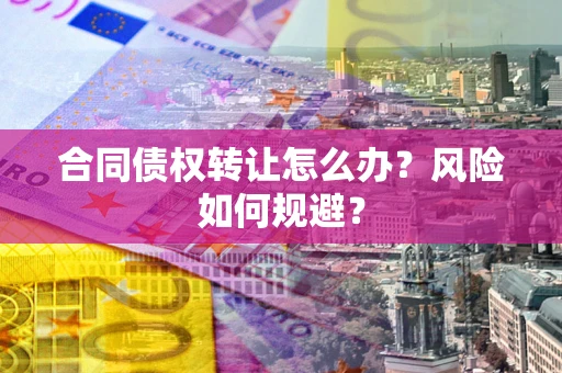 北京合同债权转让怎么办？风险如何规避？