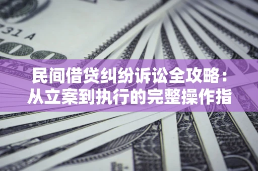 北京民间借贷纠纷诉讼全攻略：从立案到执行的完整操作指南
