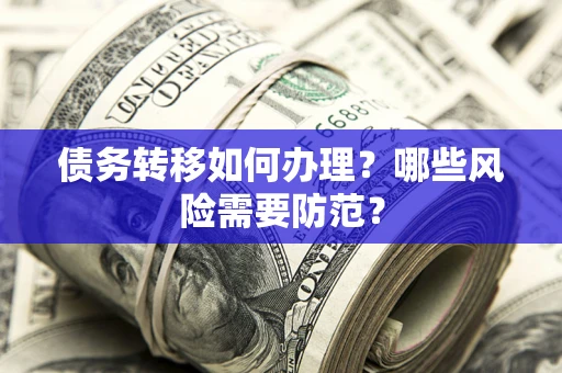 北京债务转移如何办理？哪些风险需要防范？