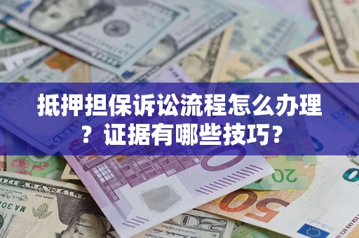 北京抵押担保诉讼流程怎么办理？证据有哪些技巧？