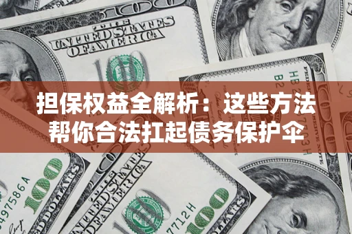 北京担保权益全解析：这些方法帮你合法扛起债务保护伞