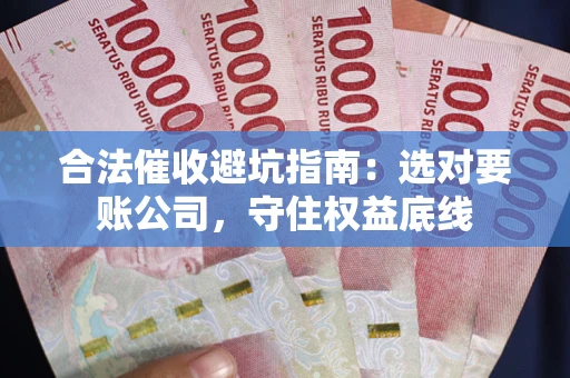 北京合法催收避坑指南：选对要账公司，守住权益底线