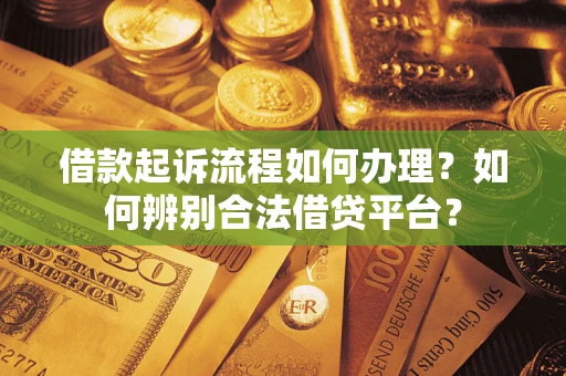 北京借款起诉流程如何办理？如何辨别合法借贷平台？