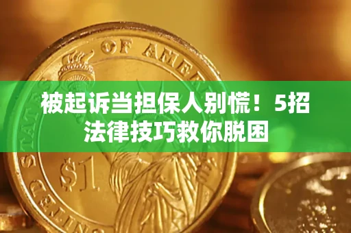 北京被起诉当担保人别慌！5招法律技巧救你脱困