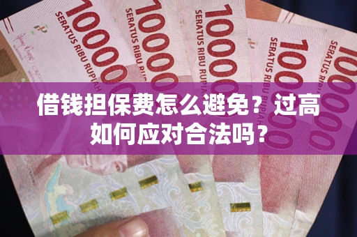 北京借钱担保费怎么避免？过高如何应对合法吗？
