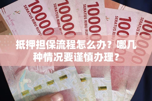 北京抵押担保流程怎么办？哪几种情况要谨慎办理？