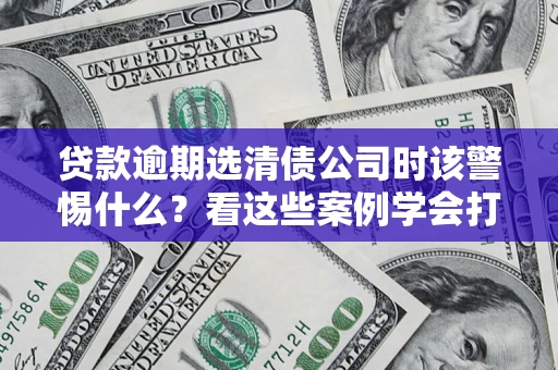 北京贷款逾期选清债公司时该警惕什么？看这些案例学会打翻身仗