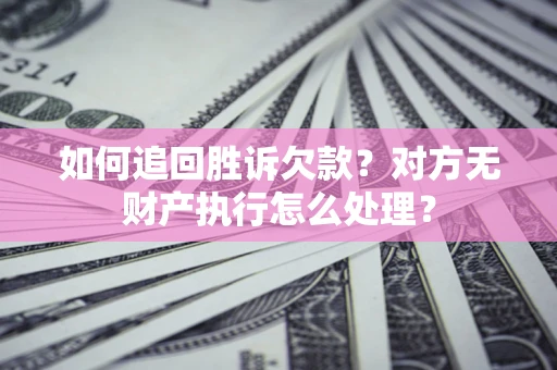 北京如何追回胜诉欠款？对方无财产执行怎么处理？