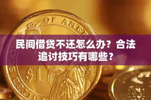 北京民间借贷不还怎么办？合法追讨技巧有哪些？