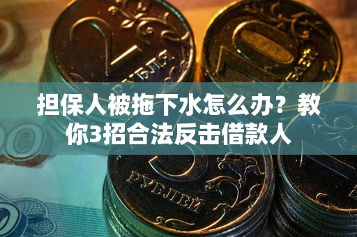 北京担保人被拖下水怎么办？教你3招合法反击借款人