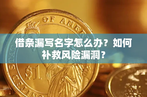 北京借条漏写名字怎么办？如何补救风险漏洞？