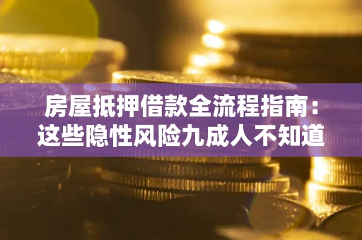 北京房屋抵押借款全流程指南：这些隐性风险九成人不知道