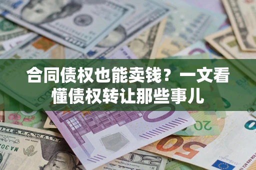 北京合同债权也能卖钱？一文看懂债权转让那些事儿
