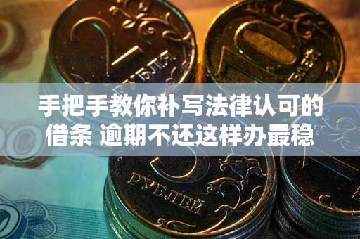 北京手把手教你补写法律认可的借条 逾期不还这样办最稳妥