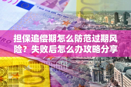 北京担保追偿期怎么防范过期风险？失败后怎么办攻略分享