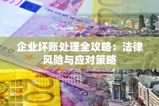 北京企业坏账处理全攻略：法律风险与应对策略