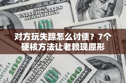 北京对方玩失踪怎么讨债？7个硬核方法让老赖现原形