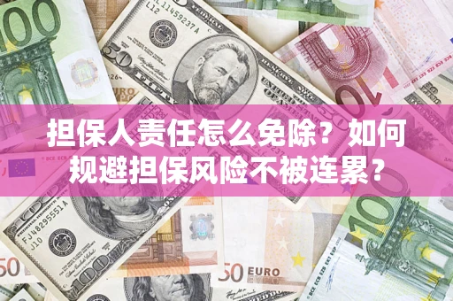 北京担保人责任怎么免除？如何规避担保风险不被连累？