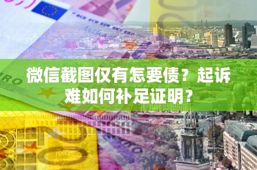 北京微信截图仅有怎要债？起诉难如何补足证明？