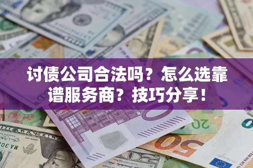 北京讨债公司合法吗？怎么选靠谱服务商？技巧分享！