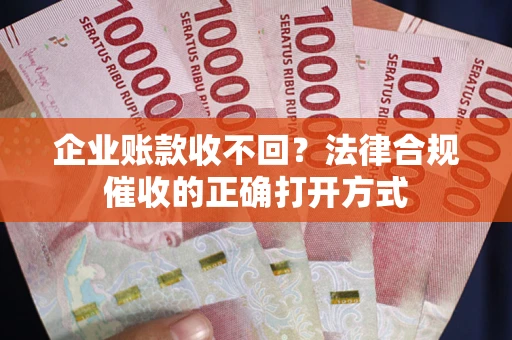 北京企业账款收不回？法律合规催收的正确打开方式