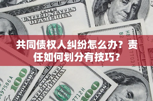 北京共同债权人纠纷怎么办？责任如何划分有技巧？