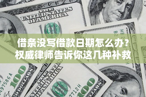 北京借条没写借款日期怎么办？权威律师告诉你这几种补救方法！