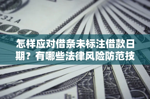 北京怎样应对借条未标注借款日期？有哪些法律风险防范技巧？