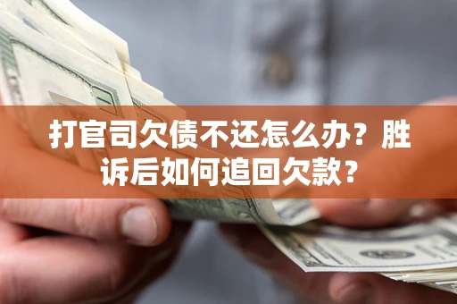 北京打官司欠债不还怎么办？胜诉后如何追回欠款？