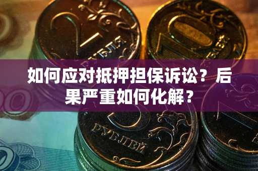 北京如何应对抵押担保诉讼？后果严重如何化解？