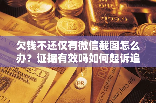 北京欠钱不还仅有微信截图怎么办？证据有效吗如何起诉追回欠款？