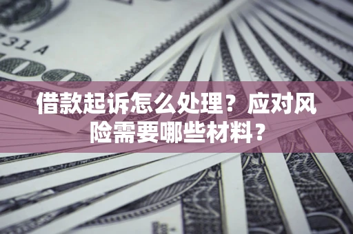 北京借款起诉怎么处理？应对风险需要哪些材料？
