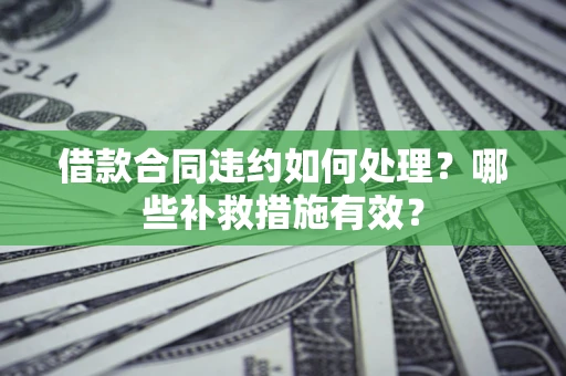 北京借款合同违约如何处理？哪些补救措施有效？