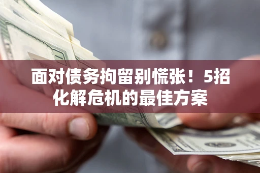 北京面对债务拘留别慌张！5招化解危机的最佳方案