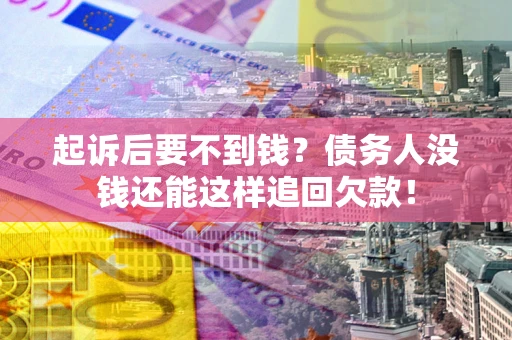 北京起诉后要不到钱？债务人没钱还能这样追回欠款！