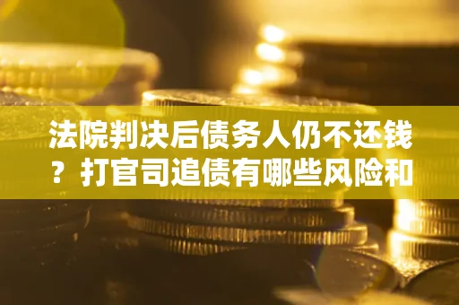 北京法院判决后债务人仍不还钱？打官司追债有哪些风险和技巧？