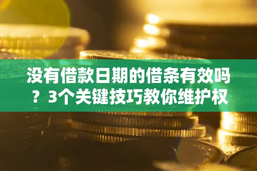 北京没有借款日期的借条有效吗？3个关键技巧教你维护权益