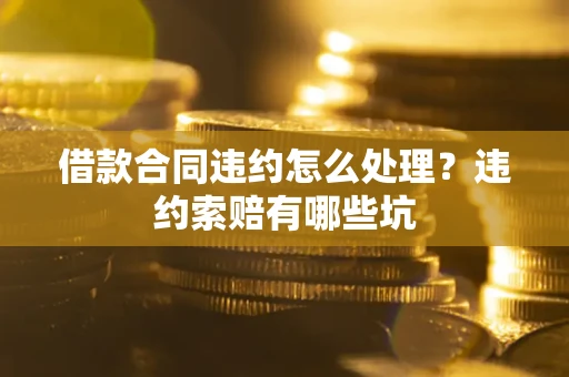 北京借款合同违约怎么处理？违约索赔有哪些坑