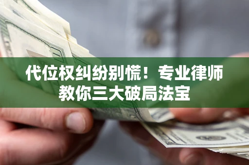 北京代位权纠纷别慌！专业律师教你三大破局法宝