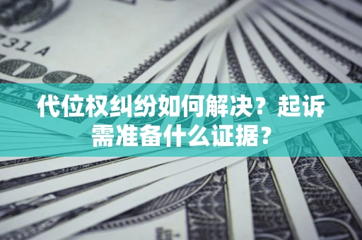 北京代位权纠纷如何解决？起诉需准备什么证据？