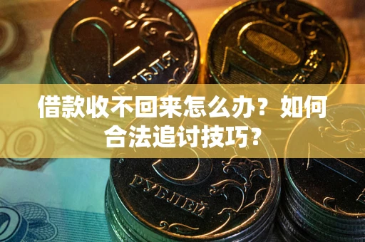 北京借款收不回来怎么办？如何合法追讨技巧？