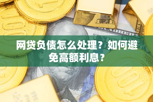 北京网贷负债怎么处理？如何避免高额利息？