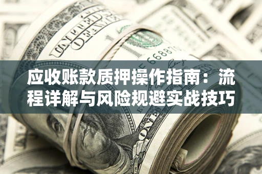 北京应收账款质押操作指南：流程详解与风险规避实战技巧