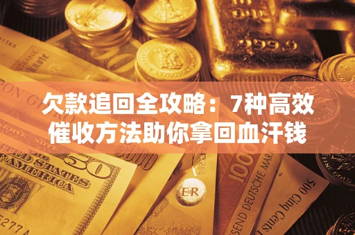 北京欠款追回全攻略：7种高效催收方法助你拿回血汗钱