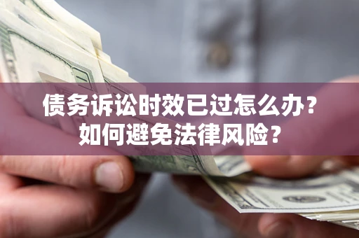 北京债务诉讼时效已过怎么办？如何避免法律风险？