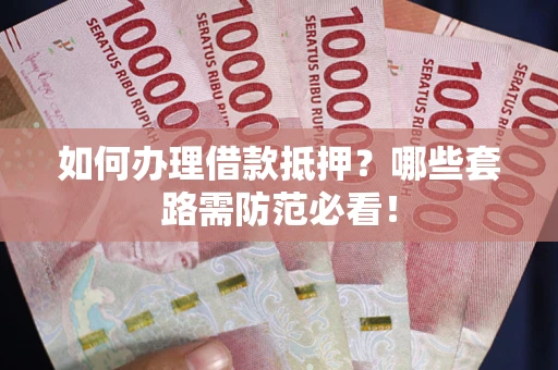 北京如何办理借款抵押？哪些套路需防范必看！