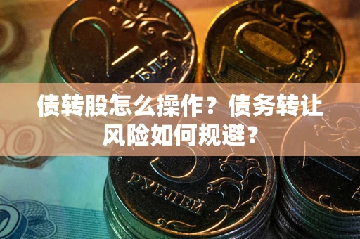 北京债转股怎么操作？债务转让风险如何规避？