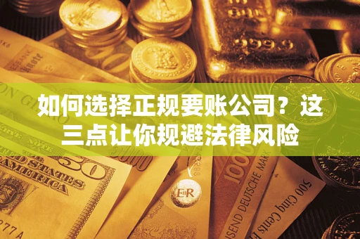 北京如何选择正规要账公司？这三点让你规避法律风险